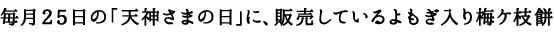 毎月25日の「天神さまの日」にのみ販売しているよもぎ梅ケ枝餅